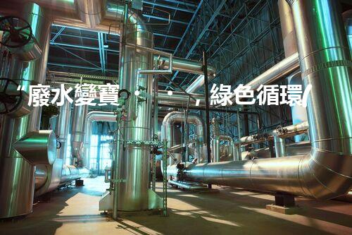 “廢水變寶，綠色循環(huán)，環(huán)保新篇章！”